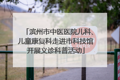 滨州市中医医院儿科、儿童康复科走进市科技馆开展义诊科普活动